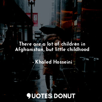  There are a lot of children in Afghanistan, but little childhood... - Khaled Hosseini - Quotes Donut