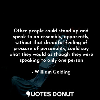  Other people could stand up and speak to an assembly, apparently, without that d... - William Golding - Quotes Donut