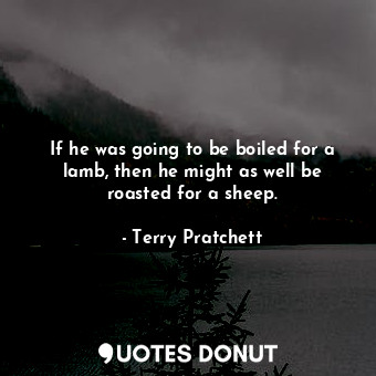  If he was going to be boiled for a lamb, then he might as well be roasted for a ... - Terry Pratchett - Quotes Donut