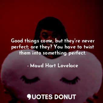  Good things come, but they're never perfect; are they? You have to twist them in... - Maud Hart Lovelace - Quotes Donut