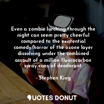  Even a zombie lurching through the night can seem pretty cheerful compared to th... - Stephen King - Quotes Donut