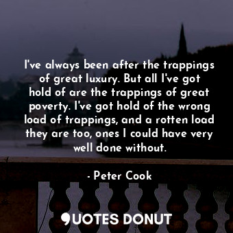  I've always been after the trappings of great luxury. But all I've got hold of a... - Peter Cook - Quotes Donut