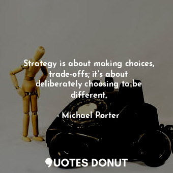 Strategy is about making choices, trade-offs; it&#39;s about deliberately choosing to be different.