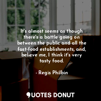 It&#39;s almost seems as though there&#39;s a battle going on between the public and all the fast-food establishments, and, believe me, I think it&#39;s very tasty food.