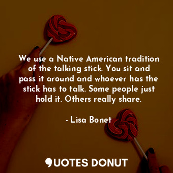 We use a Native American tradition of the talking stick. You sit and pass it aro... - Lisa Bonet - Quotes Donut