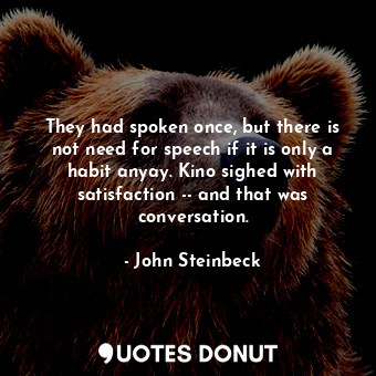  They had spoken once, but there is not need for speech if it is only a habit any... - John Steinbeck - Quotes Donut