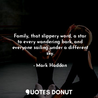  Family, that slippery word, a star to every wandering bark, and everyone sailing... - Mark Haddon - Quotes Donut