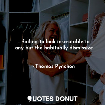  ... failing to look inscrutable to any but the habitually dismissive ...... - Thomas Pynchon - Quotes Donut