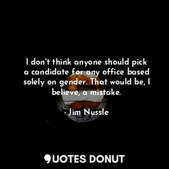 I don&#39;t think anyone should pick a candidate for any office based solely on ... - Jim Nussle - Quotes Donut
