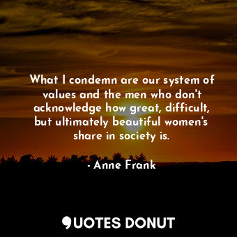  What I condemn are our system of values and the men who don't acknowledge how gr... - Anne Frank - Quotes Donut