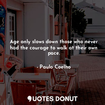  Age only slows down those who never had the courage to walk at their own pace.... - Paulo Coelho - Quotes Donut