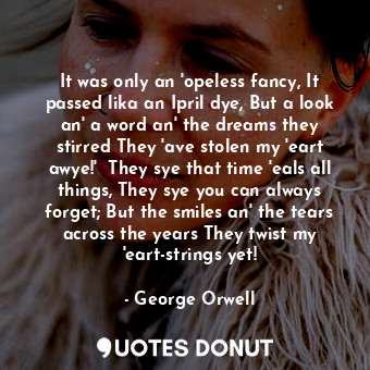  It was only an 'opeless fancy, It passed lika an Ipril dye, But a look an' a wor... - George Orwell - Quotes Donut