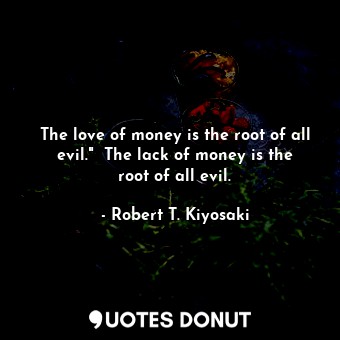  The love of money is the root of all evil."  The lack of money is the root of al... - Robert T. Kiyosaki - Quotes Donut