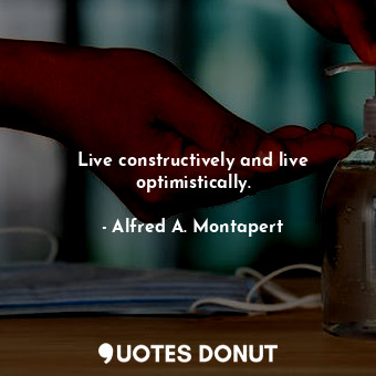  Live constructively and live optimistically.... - Alfred A. Montapert - Quotes Donut