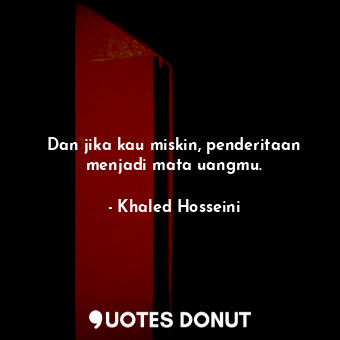  Dan jika kau miskin, penderitaan menjadi mata uangmu.... - Khaled Hosseini - Quotes Donut