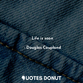  Life is soon... - Douglas Coupland - Quotes Donut