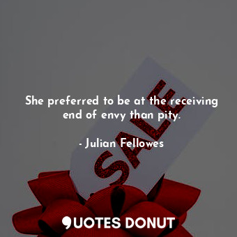  She preferred to be at the receiving end of envy than pity.... - Julian Fellowes - Quotes Donut