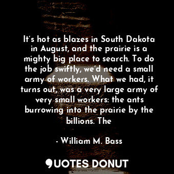  It’s hot as blazes in South Dakota in August, and the prairie is a mighty big pl... - William M. Bass - Quotes Donut