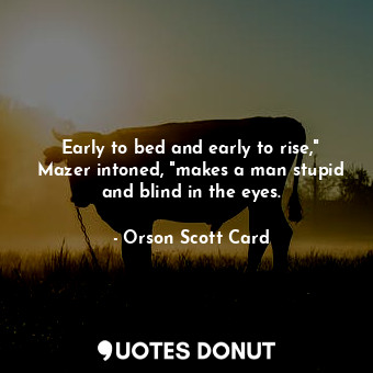 Early to bed and early to rise," Mazer intoned, "makes a man stupid and blind in the eyes.