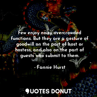  Few enjoy noisy overcrowded functions. But they are a gesture of goodwill on the... - Fannie Hurst - Quotes Donut