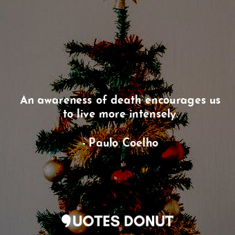  An awareness of death encourages us to live more intensely.... - Paulo Coelho - Quotes Donut