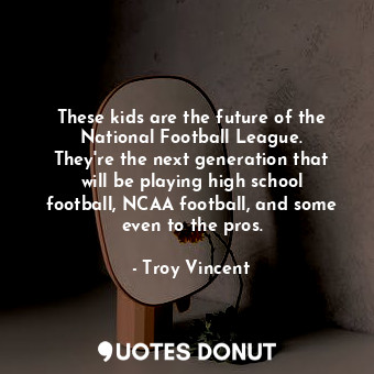  These kids are the future of the National Football League. They&#39;re the next ... - Troy Vincent - Quotes Donut