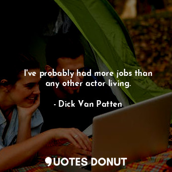  I&#39;ve probably had more jobs than any other actor living.... - Dick Van Patten - Quotes Donut