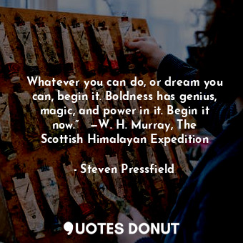  Whatever you can do, or dream you can, begin it. Boldness has genius, magic, and... - Steven Pressfield - Quotes Donut