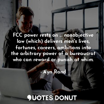  FCC power rests on ... nonobjective law (which) delivers men's lives, fortunes, ... - Ayn Rand - Quotes Donut