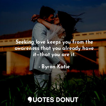 Seeking love keeps you from the awareness that you already have it—that you are ... - Byron Katie - Quotes Donut