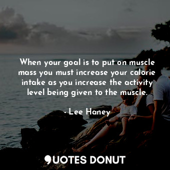  When your goal is to put on muscle mass you must increase your calorie intake as... - Lee Haney - Quotes Donut