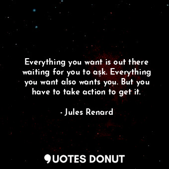  Everything you want is out there waiting for you to ask. Everything you want als... - Jules Renard - Quotes Donut