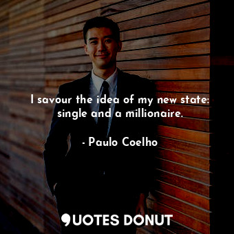  I savour the idea of my new state: single and a millionaire.... - Paulo Coelho - Quotes Donut