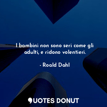  I bambini non sono seri come gli adulti, e ridono volentieri.... - Roald Dahl - Quotes Donut