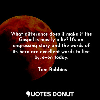  What difference does it make if the Gospel is mostly a lie? It's an engrossing s... - Tom Robbins - Quotes Donut