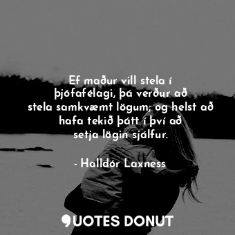  Ef maður vill stela í þjófafélagi, þá verður að stela samkvæmt lögum; og helst a... - Halldór Laxness - Quotes Donut