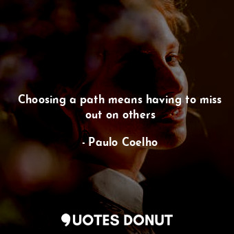 Choosing a path means having to miss out on others