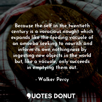 Because the self in the twentieth century is a voracious nought which expands li... - Walker Percy - Quotes Donut