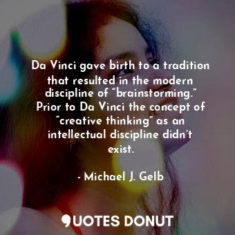  Da Vinci gave birth to a tradition that resulted in the modern discipline of “br... - Michael J. Gelb - Quotes Donut