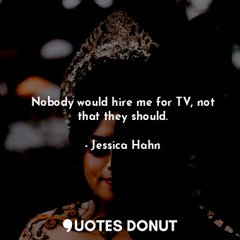  Nobody would hire me for TV, not that they should.... - Jessica Hahn - Quotes Donut