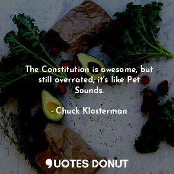  The Constitution is awesome, but still overrated; it’s like Pet Sounds.... - Chuck Klosterman - Quotes Donut