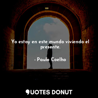  Yo estoy en este mundo viviendo el presente.... - Paulo Coelho - Quotes Donut