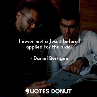  I never met a Jesuit before I applied for the order.... - Daniel Berrigan - Quotes Donut