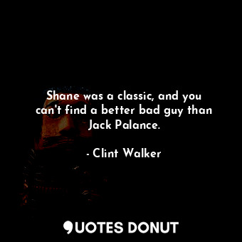  Shane was a classic, and you can&#39;t find a better bad guy than Jack Palance.... - Clint Walker - Quotes Donut