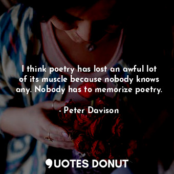  I think poetry has lost an awful lot of its muscle because nobody knows any. Nob... - Peter Davison - Quotes Donut