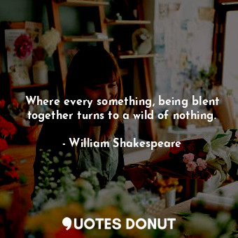  Where every something, being blent together turns to a wild of nothing.... - William Shakespeare - Quotes Donut