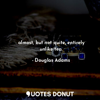  almost, but not quite, entirely unlike tea.... - Douglas Adams - Quotes Donut