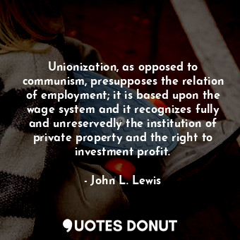 Unionization, as opposed to communism, presupposes the relation of employment; i... - John L. Lewis - Quotes Donut