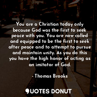  You are a Christian today only because God was the first to seek peace with you.... - Thomas Brooks - Quotes Donut