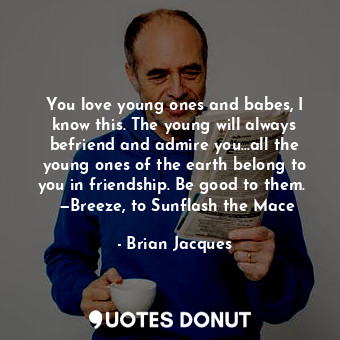  You love young ones and babes, I know this. The young will always befriend and a... - Brian Jacques - Quotes Donut